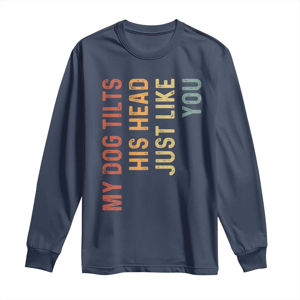 My Dog Tilts His Head Just Like You Long Sleeve Shirt Funny Dog Lover