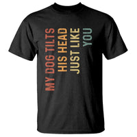 My Dog Tilts His Head Just Like You T Shirt Funny Dog Lover