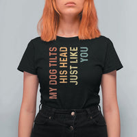 My Dog Tilts His Head Just Like You T Shirt For Women Funny Dog Lover
