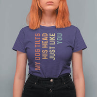 My Dog Tilts His Head Just Like You T Shirt For Women Funny Dog Lover
