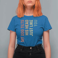 My Dog Tilts His Head Just Like You T Shirt For Women Funny Dog Lover