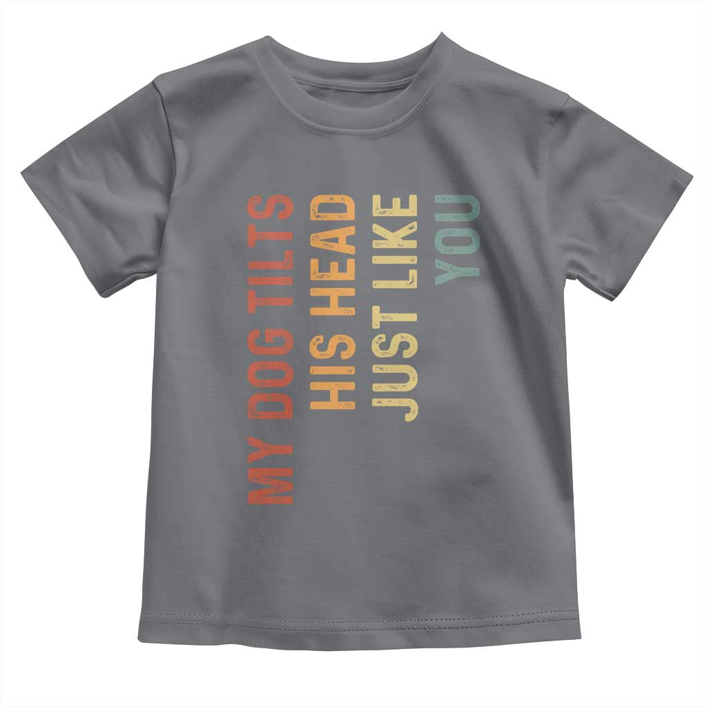 My Dog Tilts His Head Just Like You Toddler T Shirt Funny Dog Lover