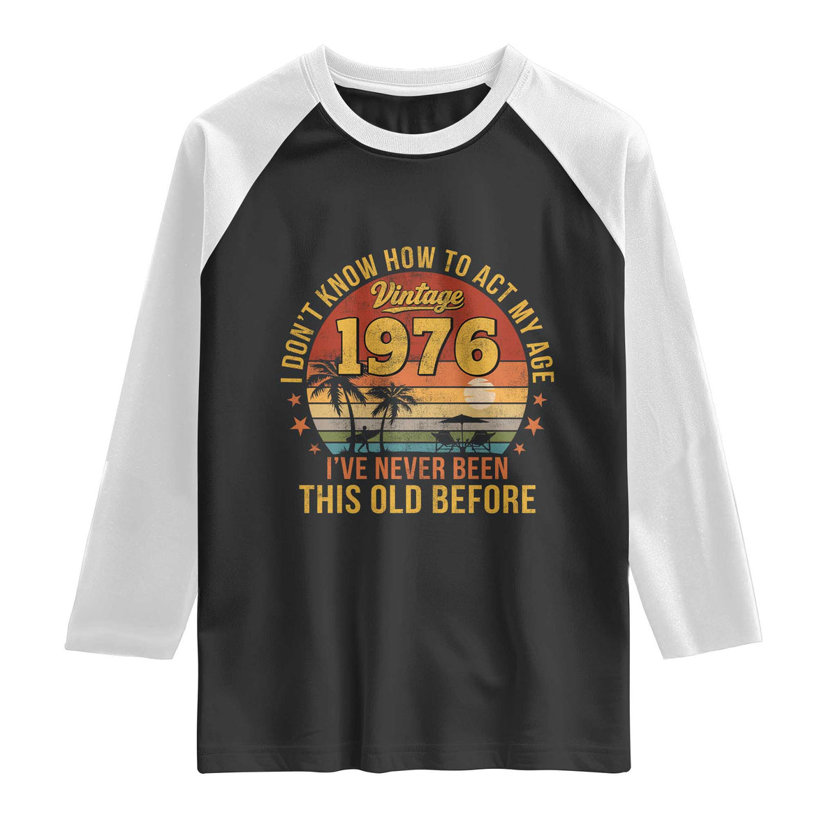 50th Birthday Vintage 1976 Raglan Shirt I Dont Know How To Act My Age Ive Never Been This Old Before