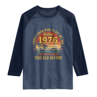 50th Birthday Vintage 1976 Raglan Shirt I Dont Know How To Act My Age Ive Never Been This Old Before