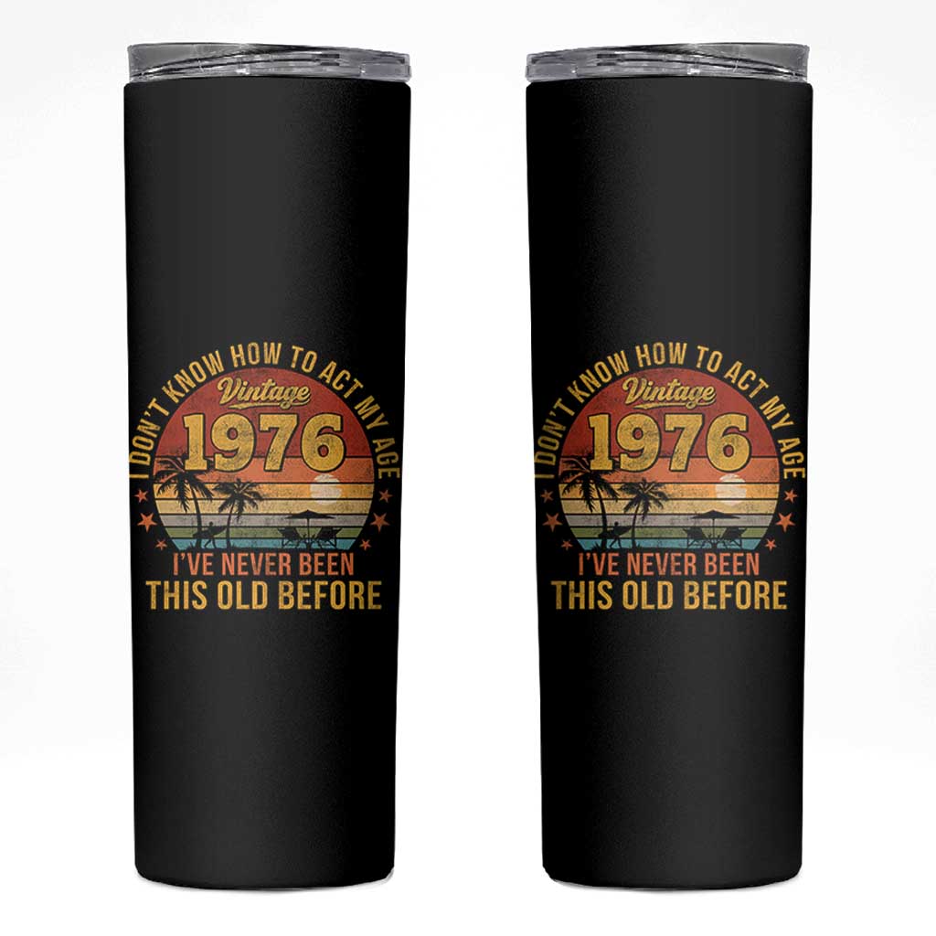 50th Birthday Vintage 1976 Skinny Tumbler I Dont Know How To Act My Age Ive Never Been This Old Before