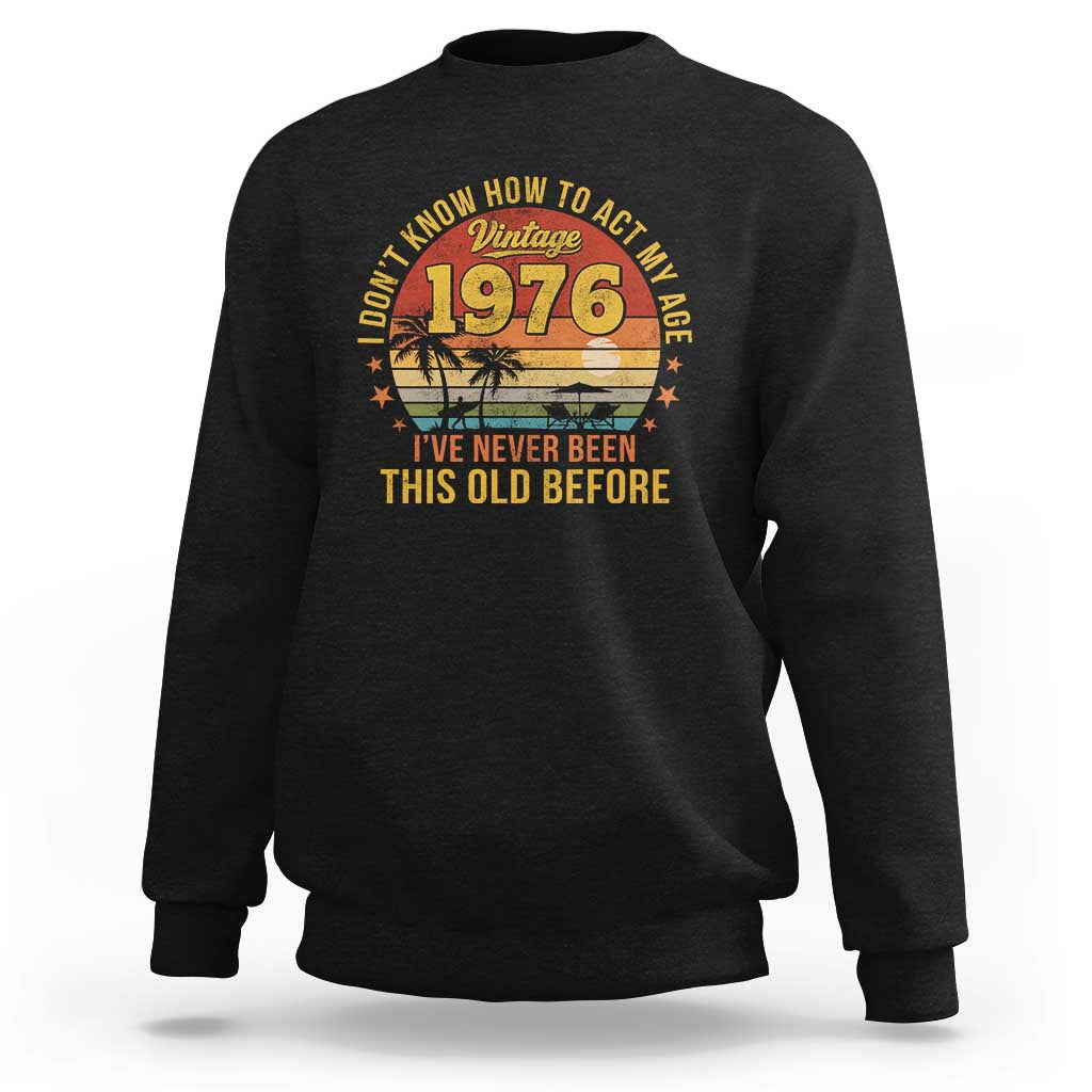 50th Birthday Vintage 1976 Sweatshirt I Dont Know How To Act My Age Ive Never Been This Old Before