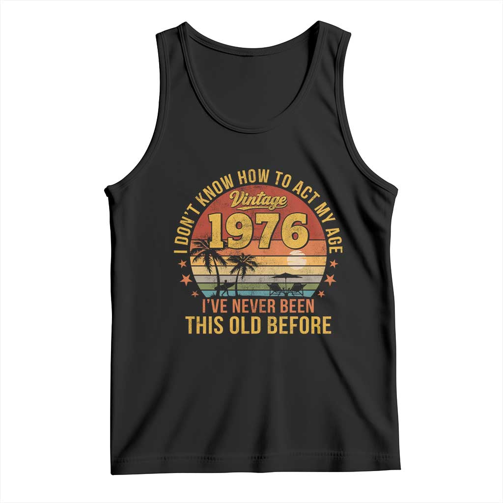 50th Birthday Vintage 1976 Tank Top I Dont Know How To Act My Age Ive Never Been This Old Before