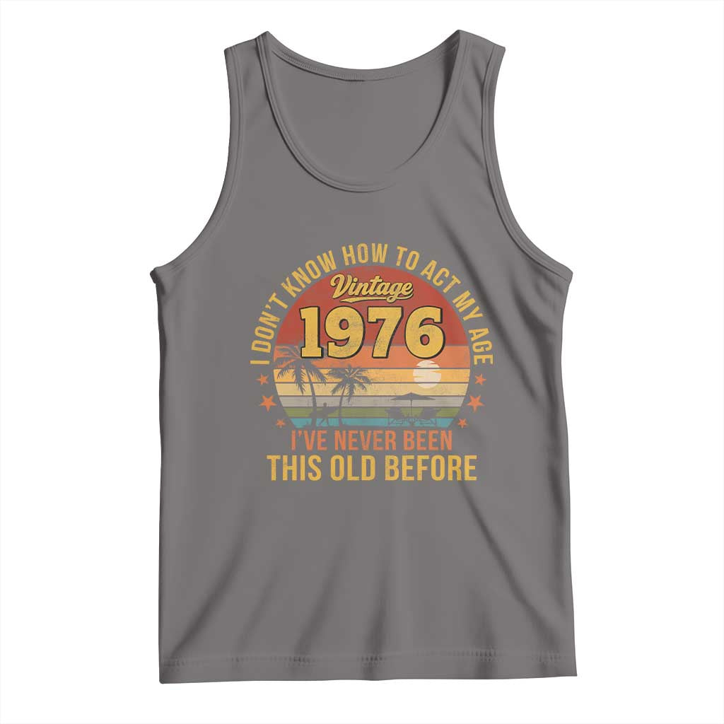 50th Birthday Vintage 1976 Tank Top I Dont Know How To Act My Age Ive Never Been This Old Before