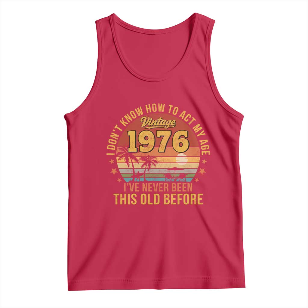 50th Birthday Vintage 1976 Tank Top I Dont Know How To Act My Age Ive Never Been This Old Before