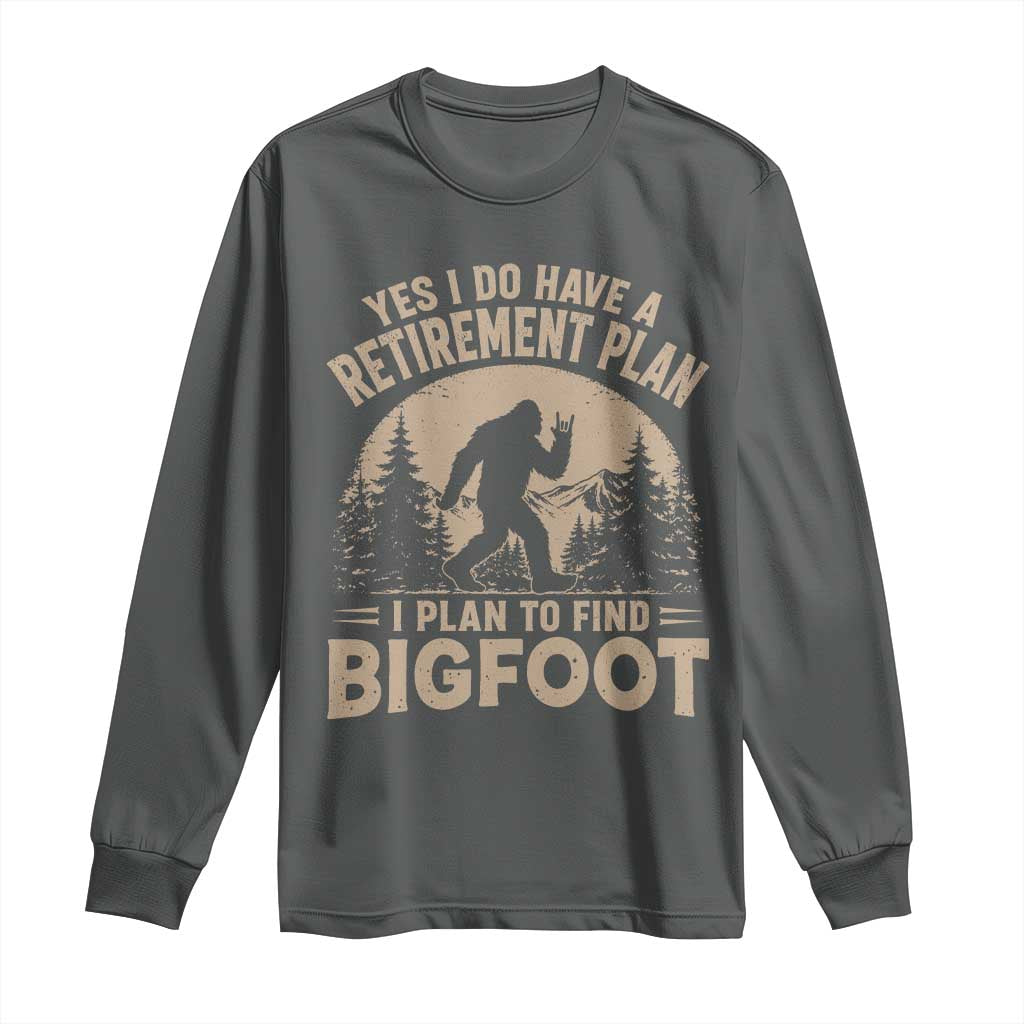Yes I Do Have A Retirement Plan I Plan To Find Bigfoot Long Sleeve Shirt Funny Retired Bigfoot Hunter
