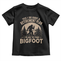 Yes I Do Have A Retirement Plan I Plan To Find Bigfoot Toddler T Shirt Funny Retired Bigfoot Hunter