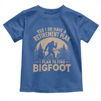 Yes I Do Have A Retirement Plan I Plan To Find Bigfoot Toddler T Shirt Funny Retired Bigfoot Hunter