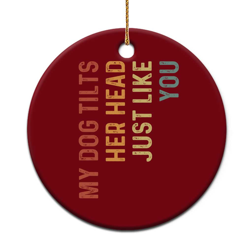 My Dog Tilts Her Head Just Like You Ceramic Ornament Funny Dog Lover