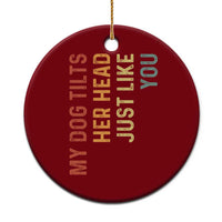 My Dog Tilts Her Head Just Like You Ceramic Ornament Funny Dog Lover
