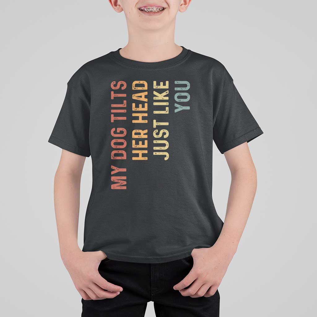 My Dog Tilts Her Head Just Like You T Shirt For Kid Funny Dog Lover