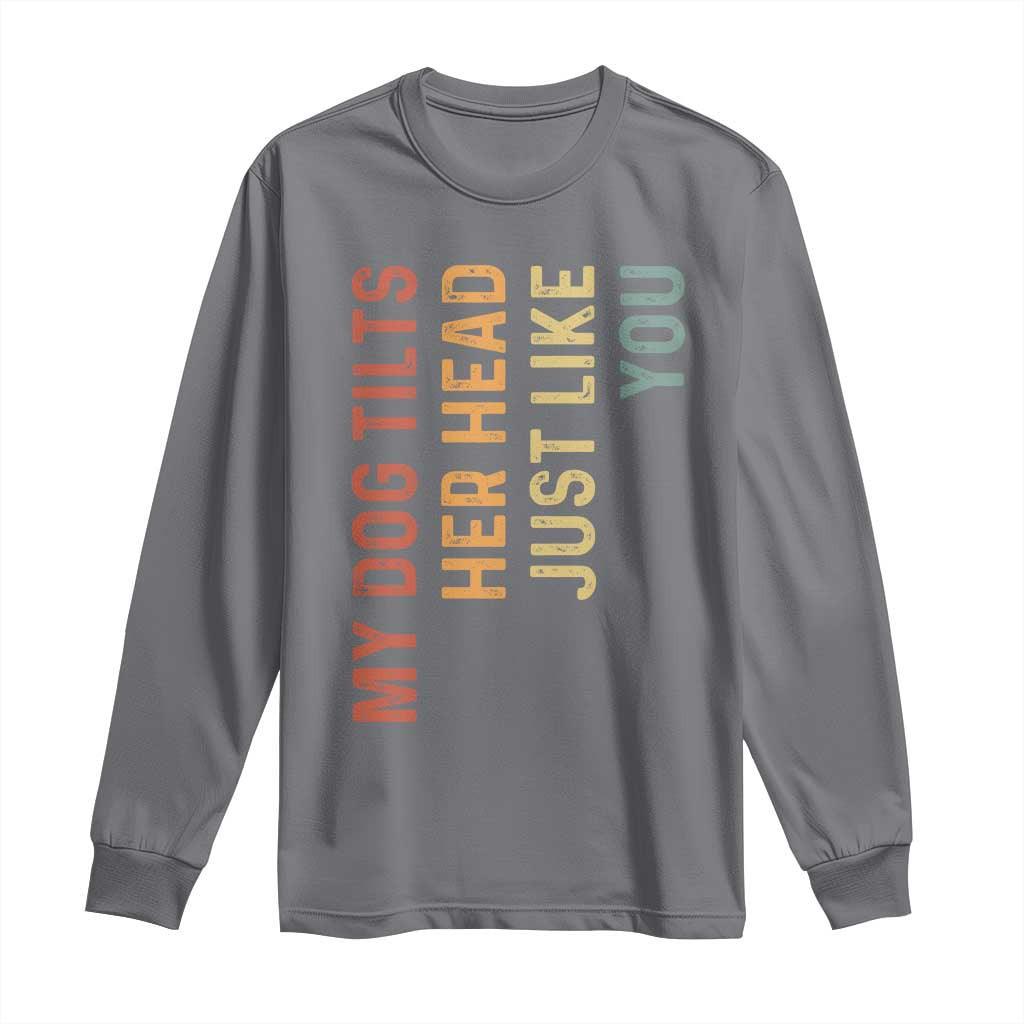My Dog Tilts Her Head Just Like You Long Sleeve Shirt Funny Dog Lover