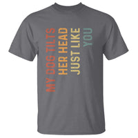 My Dog Tilts Her Head Just Like You T Shirt Funny Dog Lover