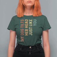 My Dog Tilts Her Head Just Like You T Shirt For Women Funny Dog Lover