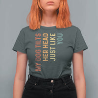 My Dog Tilts Her Head Just Like You T Shirt For Women Funny Dog Lover