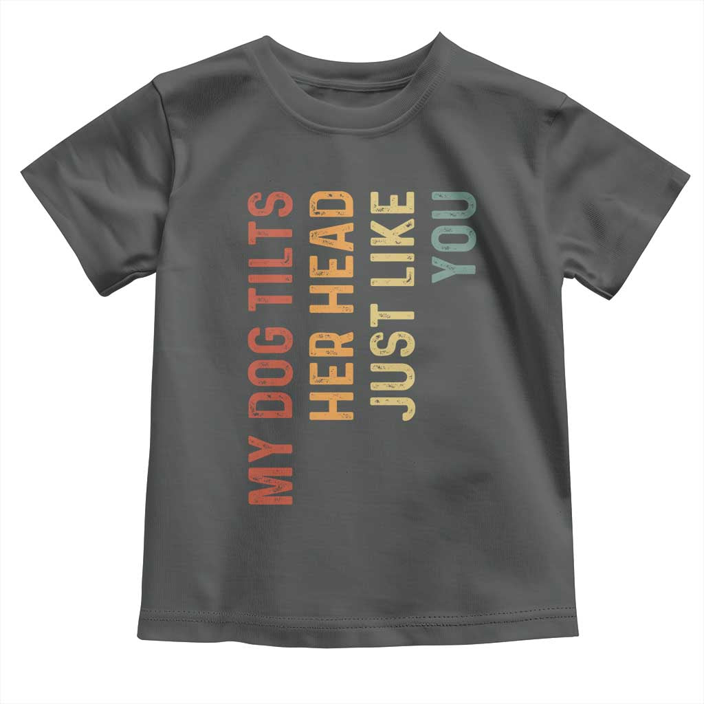 My Dog Tilts Her Head Just Like You Toddler T Shirt Funny Dog Lover