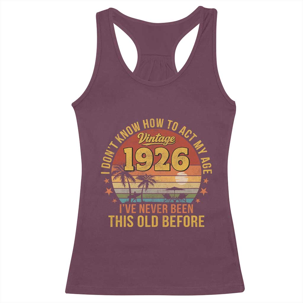 100th Birthday Vintage 1926 Racerback Tank Top I Dont Know How To Act My Age Ive Never Been This Old Before