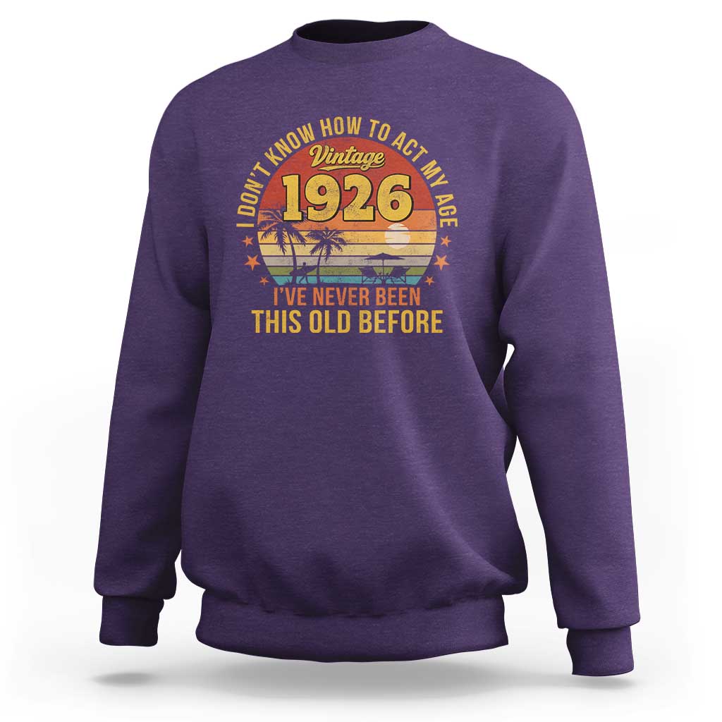 100th Birthday Vintage 1926 Sweatshirt I Dont Know How To Act My Age Ive Never Been This Old Before