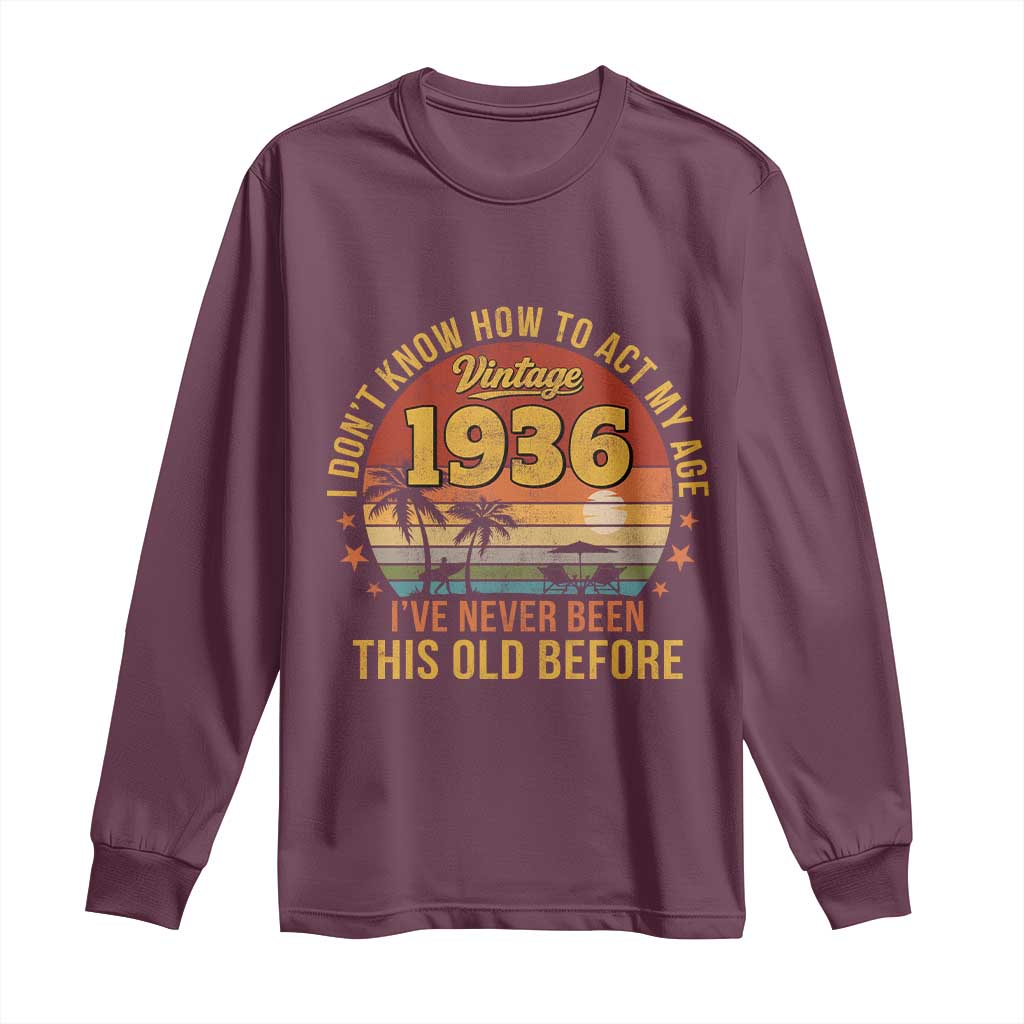 90th Birthday Vintage 1936 Long Sleeve Shirt I Dont Know How To Act My Age Ive Never Been This Old Before