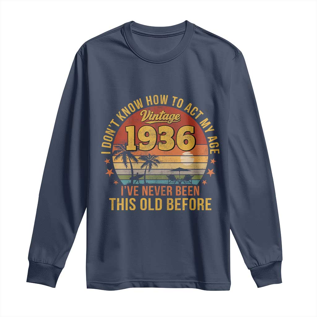 90th Birthday Vintage 1936 Long Sleeve Shirt I Dont Know How To Act My Age Ive Never Been This Old Before