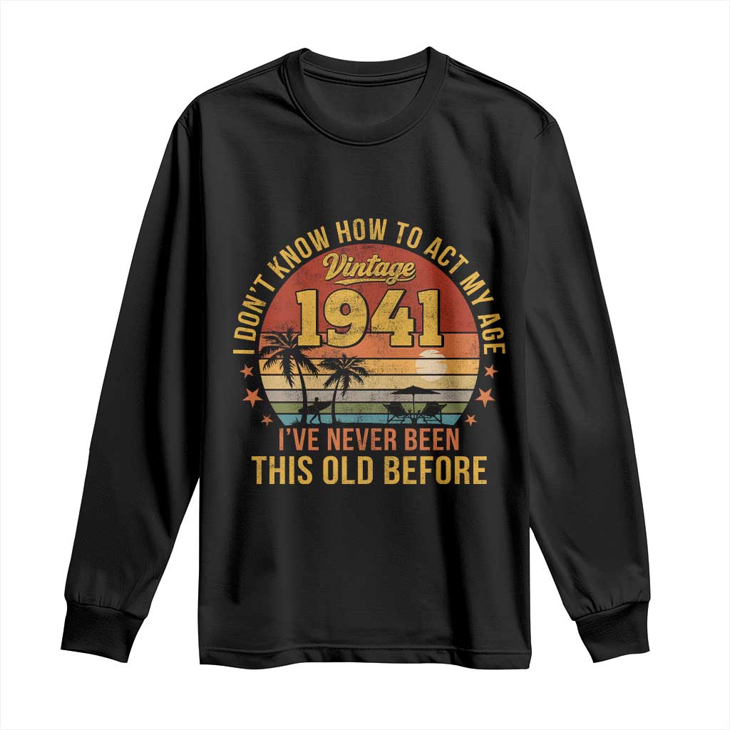 85th Birthday Vintage 1941 Long Sleeve Shirt I Dont Know How To Act My Age Ive Never Been This Old Before