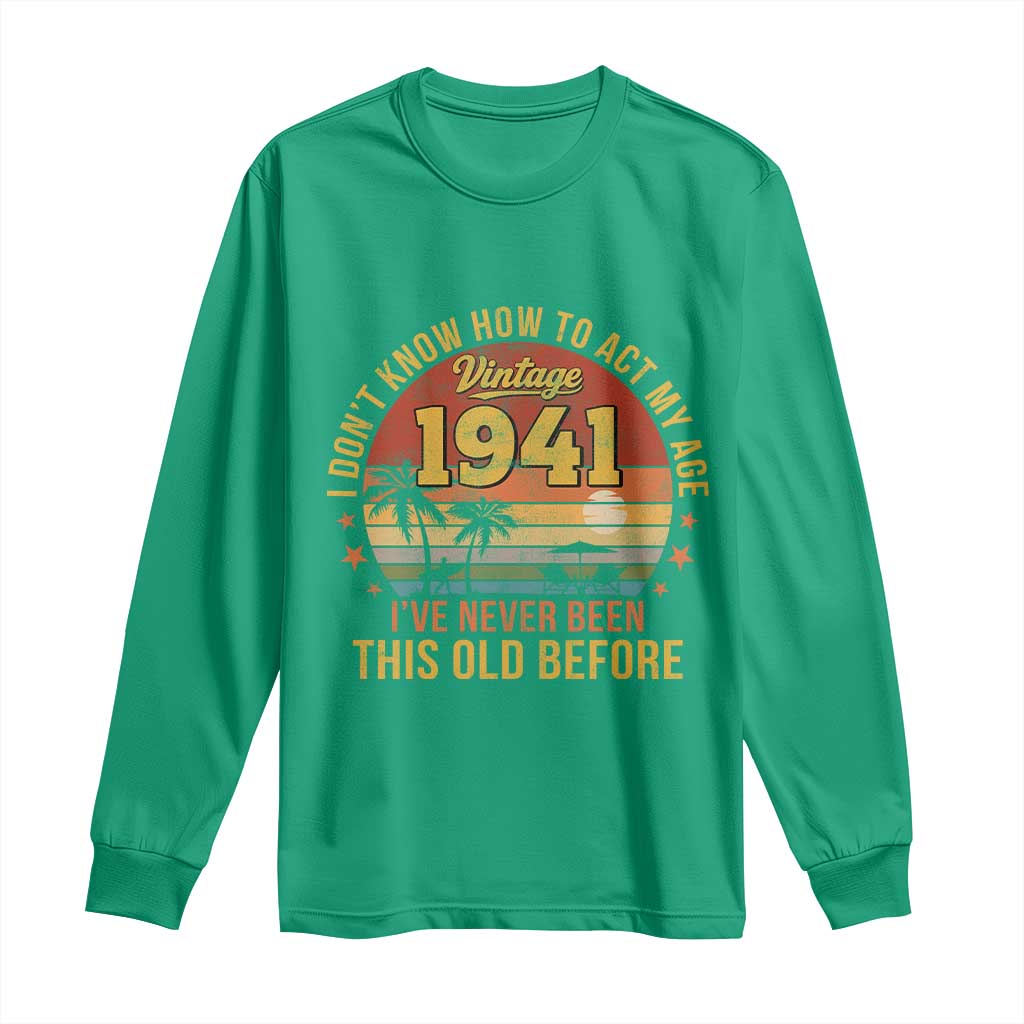 85th Birthday Vintage 1941 Long Sleeve Shirt I Dont Know How To Act My Age Ive Never Been This Old Before
