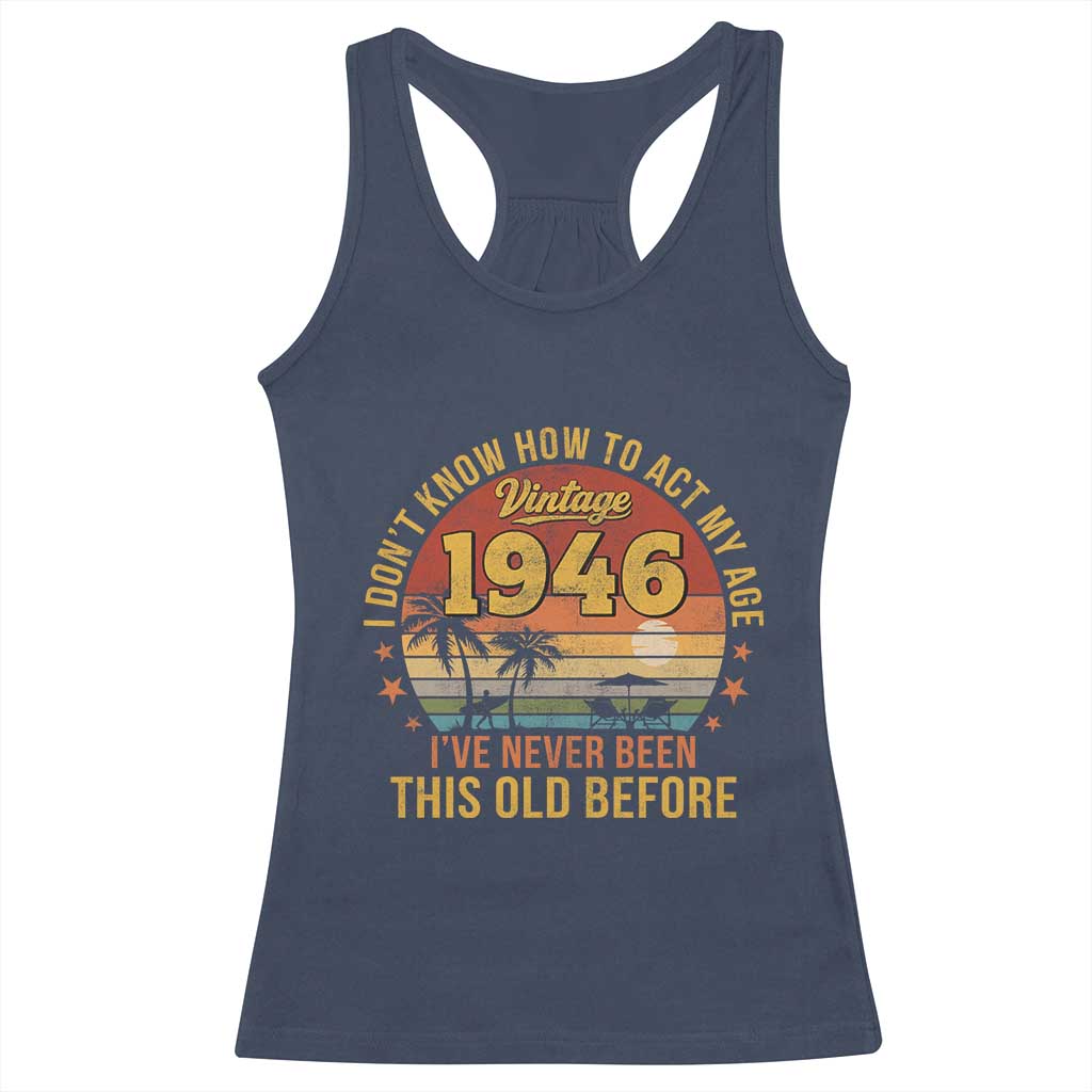 80th Birthday Vintage 1946 Racerback Tank Top I Dont Know How To Act My Age Ive Never Been This Old Before