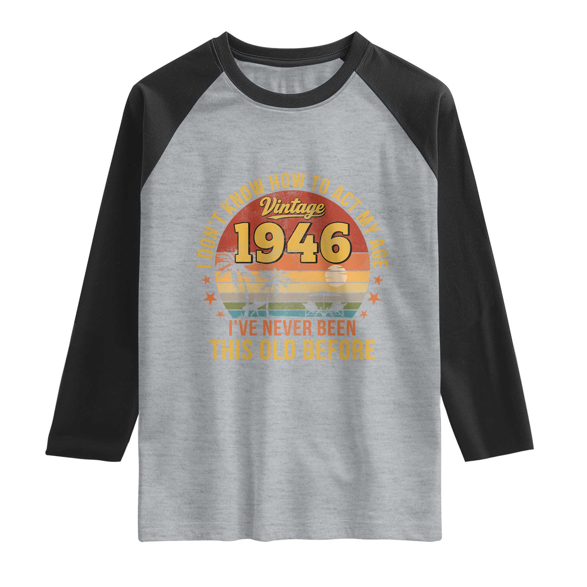 80th Birthday Vintage 1946 Raglan Shirt I Dont Know How To Act My Age Ive Never Been This Old Before