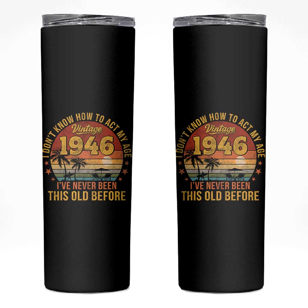 80th Birthday Vintage 1946 Skinny Tumbler I Dont Know How To Act My Age Ive Never Been This Old Before