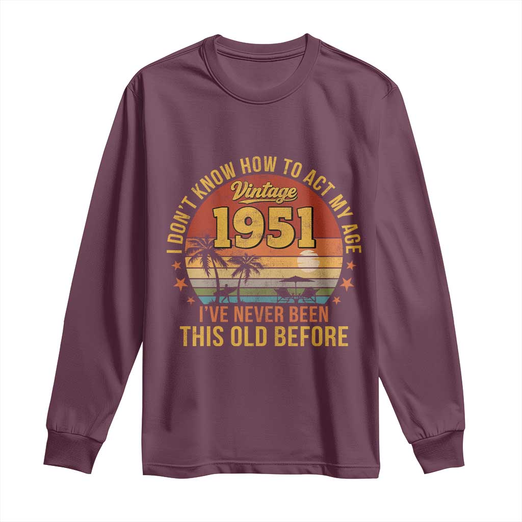 75th Birthday Vintage 1951 Long Sleeve Shirt I Dont Know How To Act My Age Ive Never Been This Old Before
