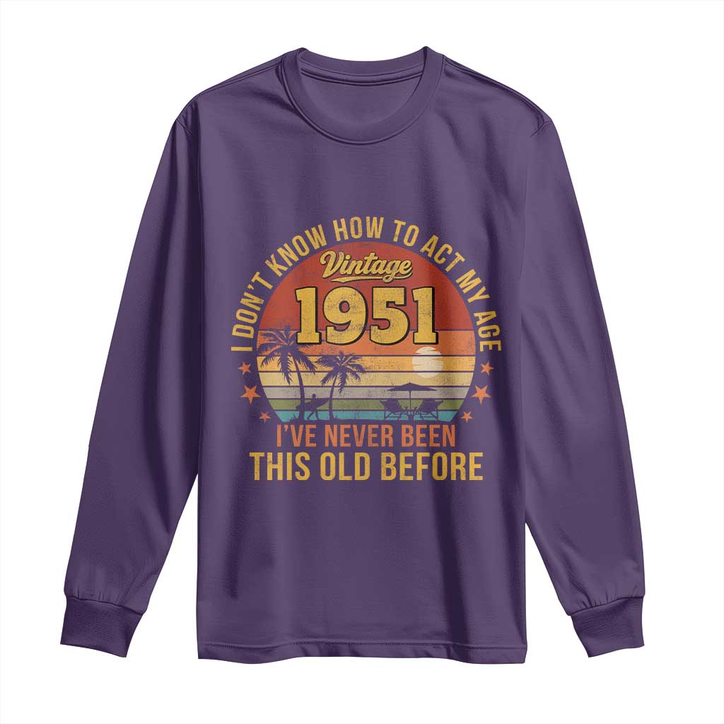 75th Birthday Vintage 1951 Long Sleeve Shirt I Dont Know How To Act My Age Ive Never Been This Old Before