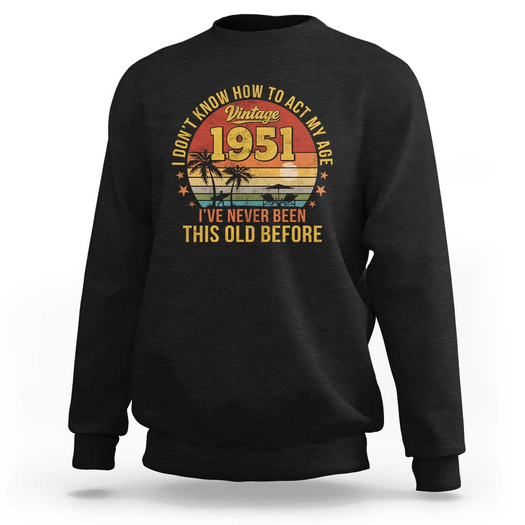 75th Birthday Vintage 1951 Sweatshirt I Dont Know How To Act My Age Ive Never Been This Old Before