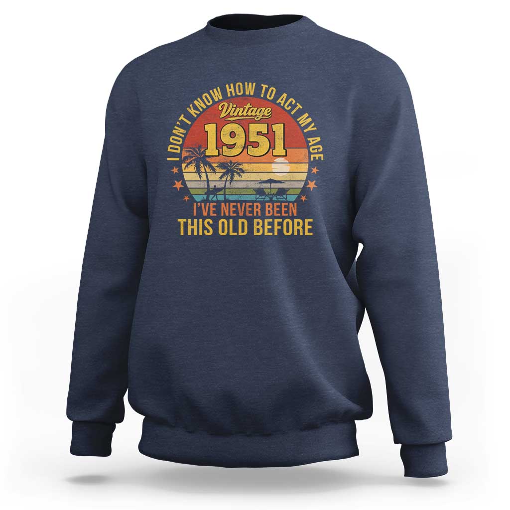 75th Birthday Vintage 1951 Sweatshirt I Dont Know How To Act My Age Ive Never Been This Old Before