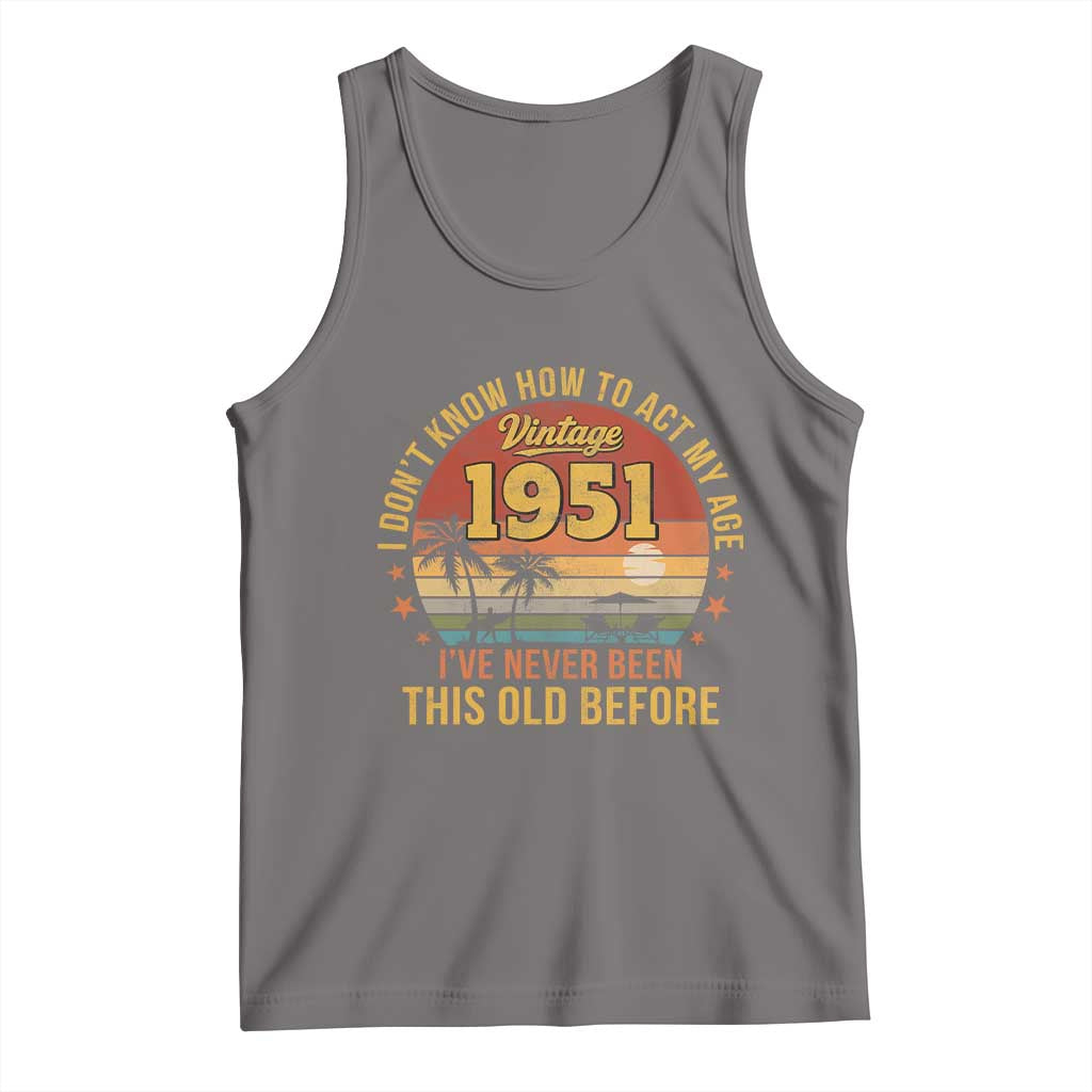 75th Birthday Vintage 1951 Tank Top I Dont Know How To Act My Age Ive Never Been This Old Before