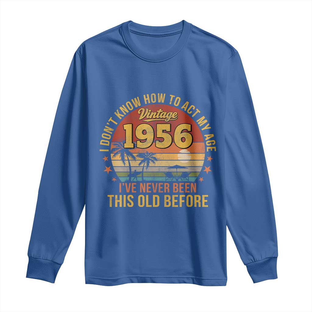 70th Birthday Vintage 1956 Long Sleeve Shirt I Dont Know How To Act My Age Ive Never Been This Old Before
