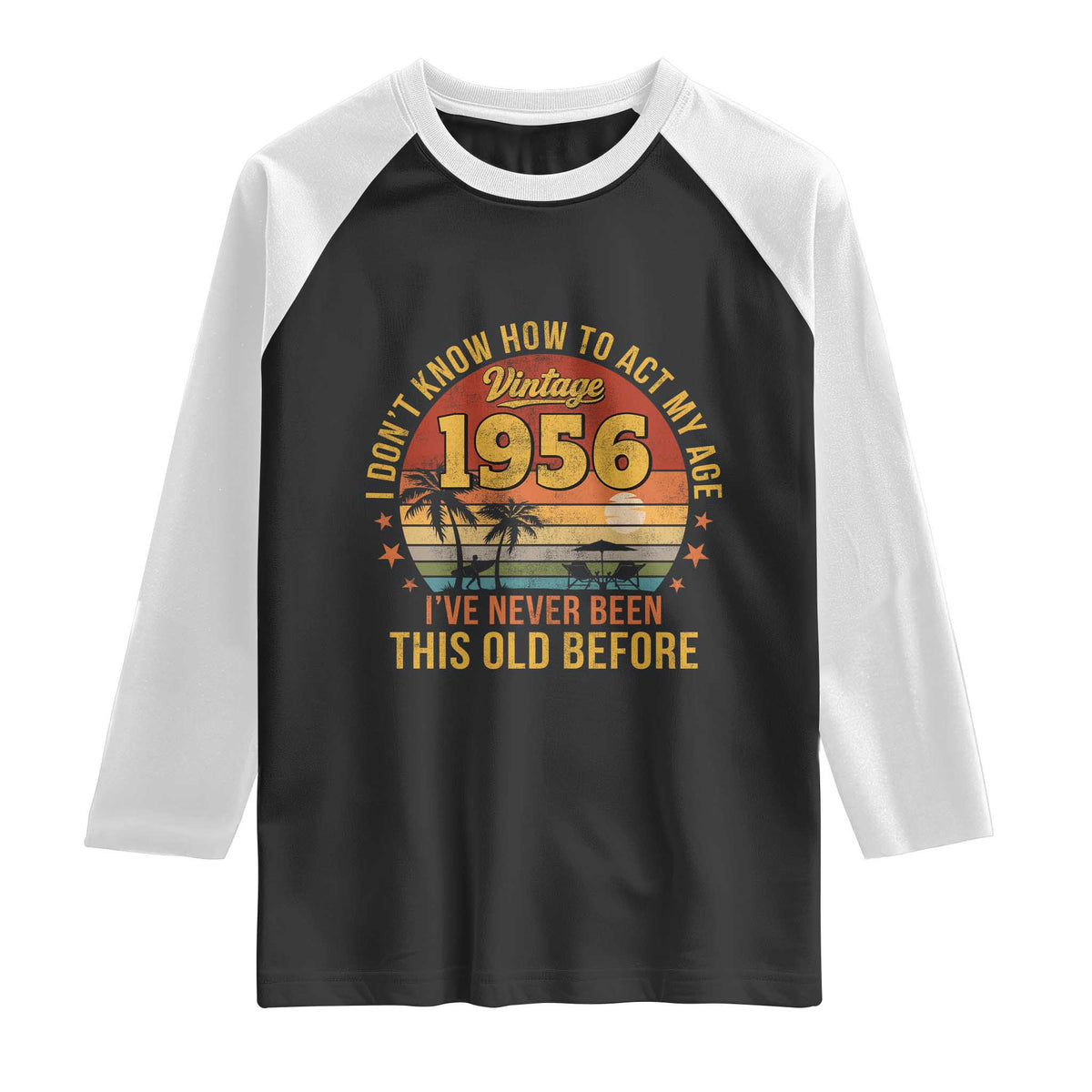 70th Birthday Vintage 1956 Raglan Shirt I Dont Know How To Act My Age Ive Never Been This Old Before