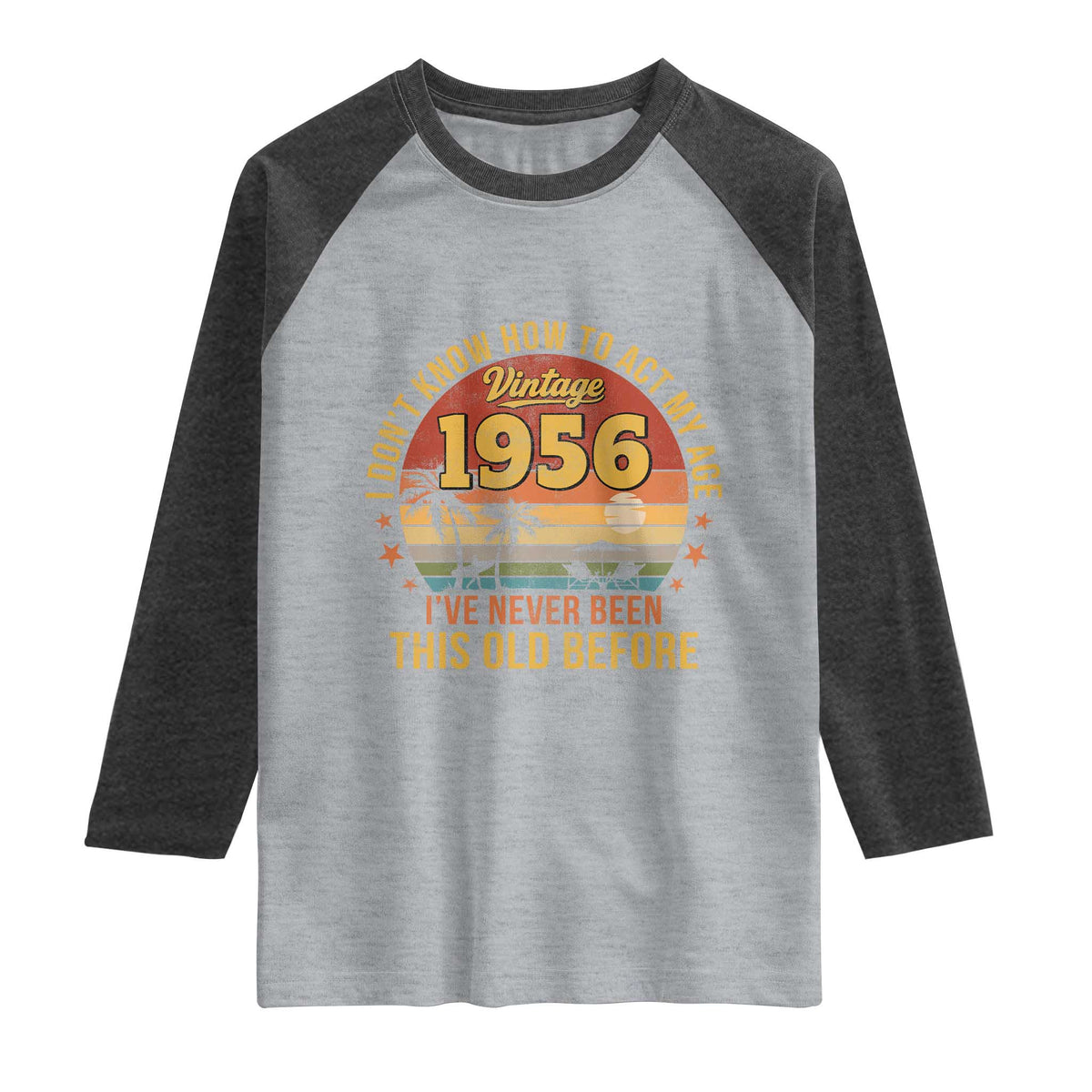 70th Birthday Vintage 1956 Raglan Shirt I Dont Know How To Act My Age Ive Never Been This Old Before