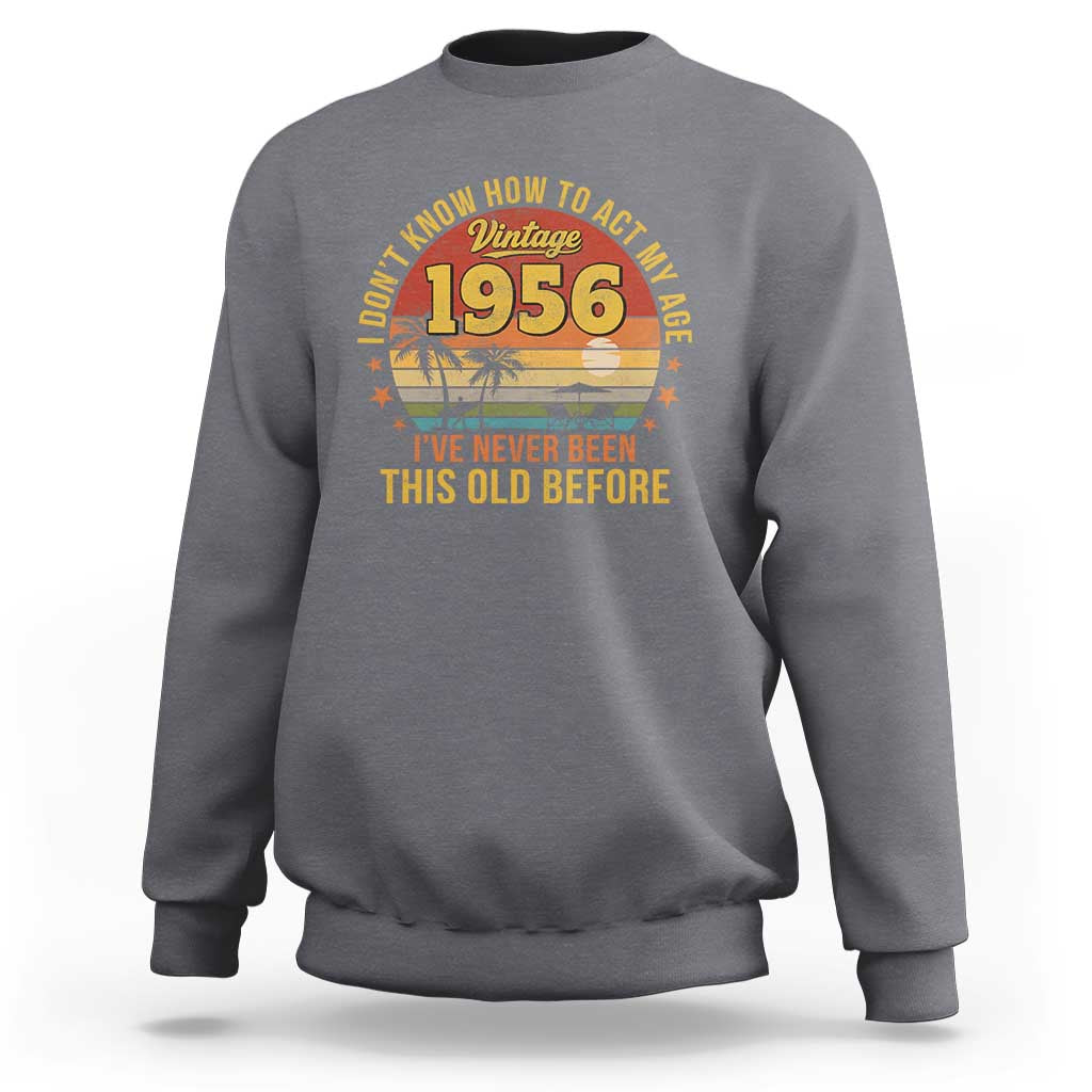 70th Birthday Vintage 1956 Sweatshirt I Dont Know How To Act My Age Ive Never Been This Old Before