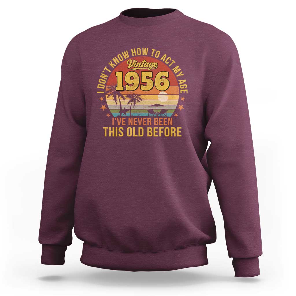 70th Birthday Vintage 1956 Sweatshirt I Dont Know How To Act My Age Ive Never Been This Old Before