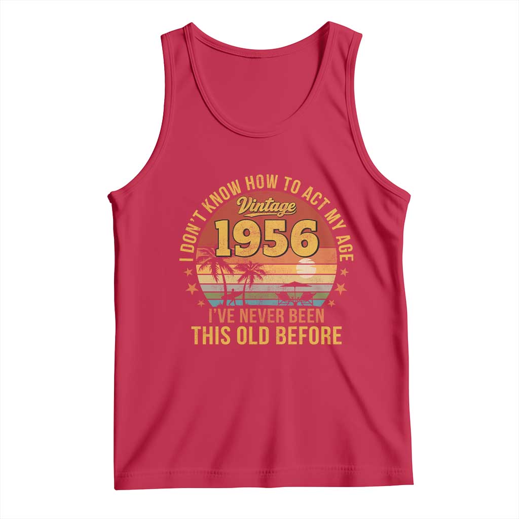 70th Birthday Vintage 1956 Tank Top I Dont Know How To Act My Age Ive Never Been This Old Before