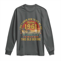 65th Birthday Vintage 1961 Long Sleeve Shirt I Dont Know How To Act My Age Ive Never Been This Old Before