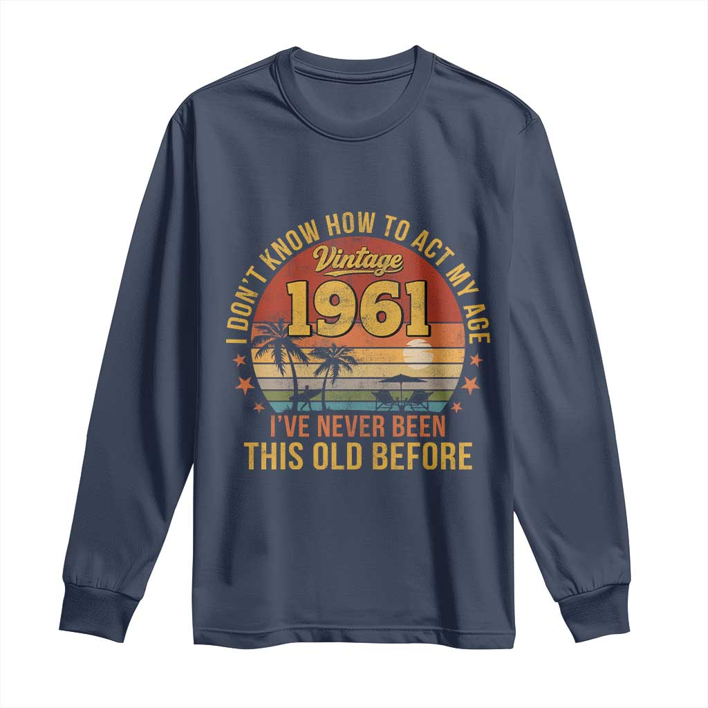65th Birthday Vintage 1961 Long Sleeve Shirt I Dont Know How To Act My Age Ive Never Been This Old Before