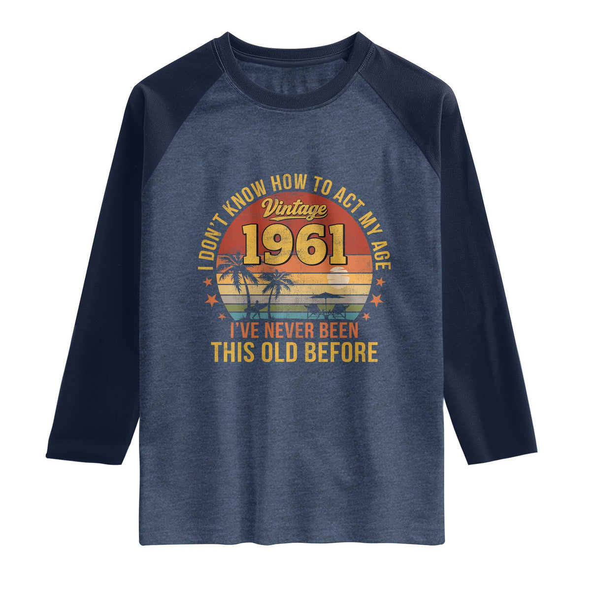65th Birthday Vintage 1961 Raglan Shirt I Dont Know How To Act My Age Ive Never Been This Old Before