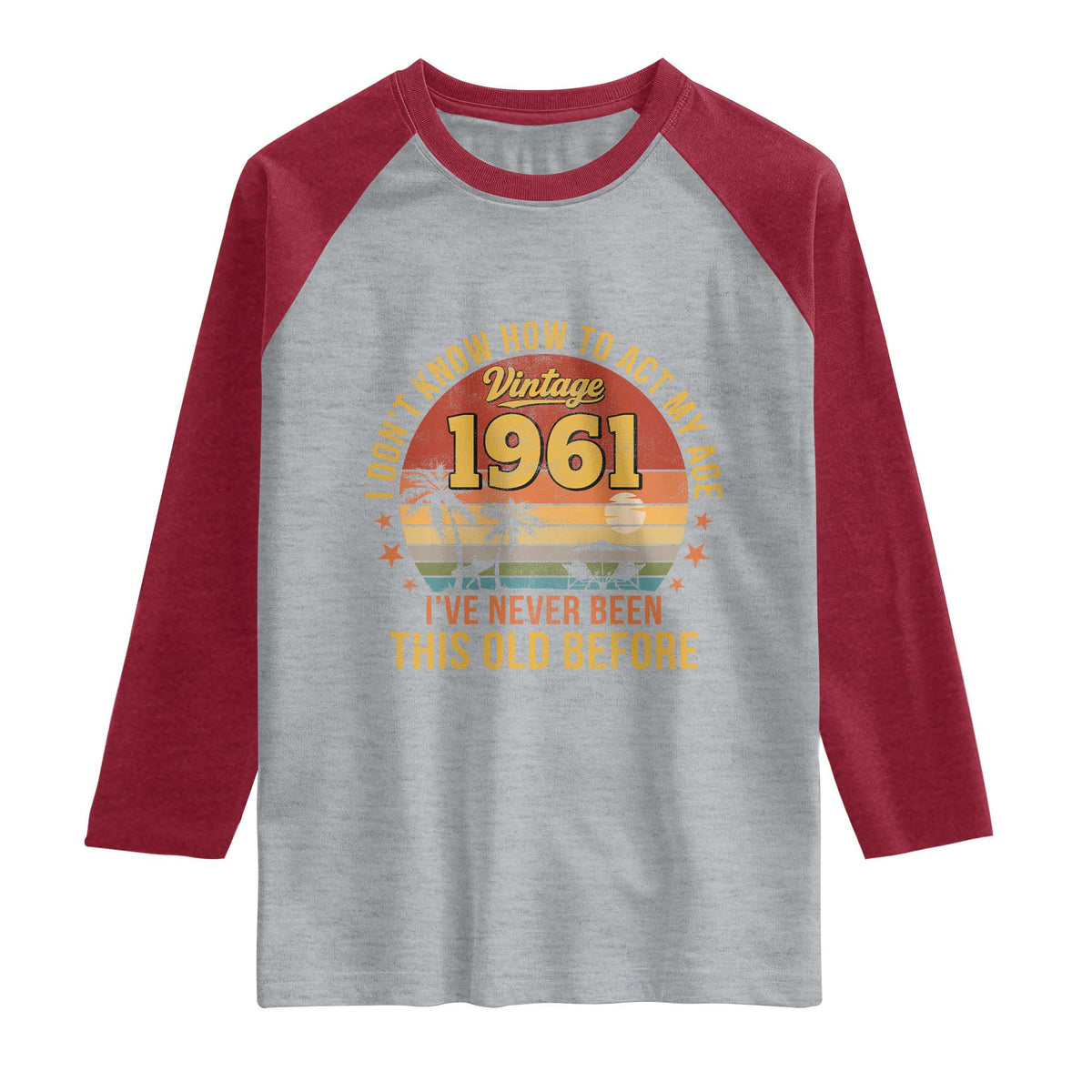 65th Birthday Vintage 1961 Raglan Shirt I Dont Know How To Act My Age Ive Never Been This Old Before