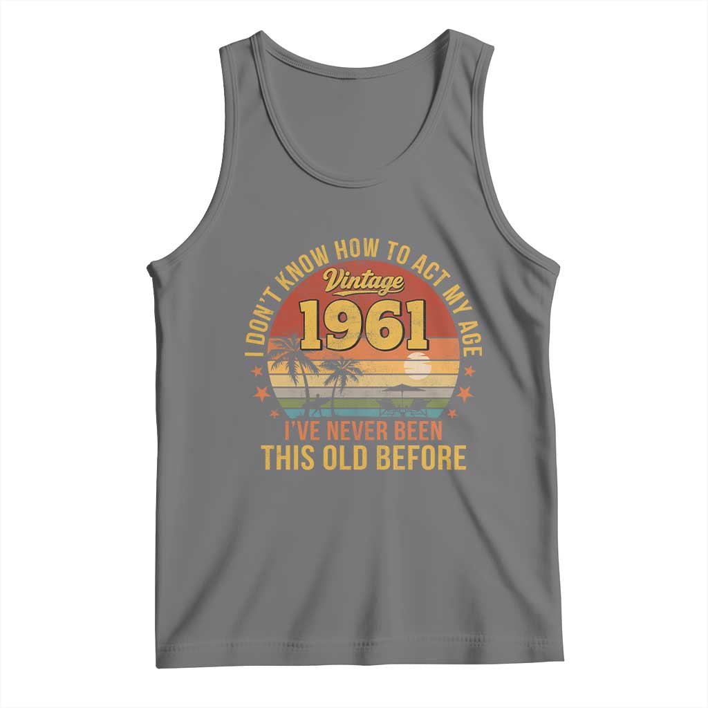 65th Birthday Vintage 1961 Tank Top I Dont Know How To Act My Age Ive Never Been This Old Before