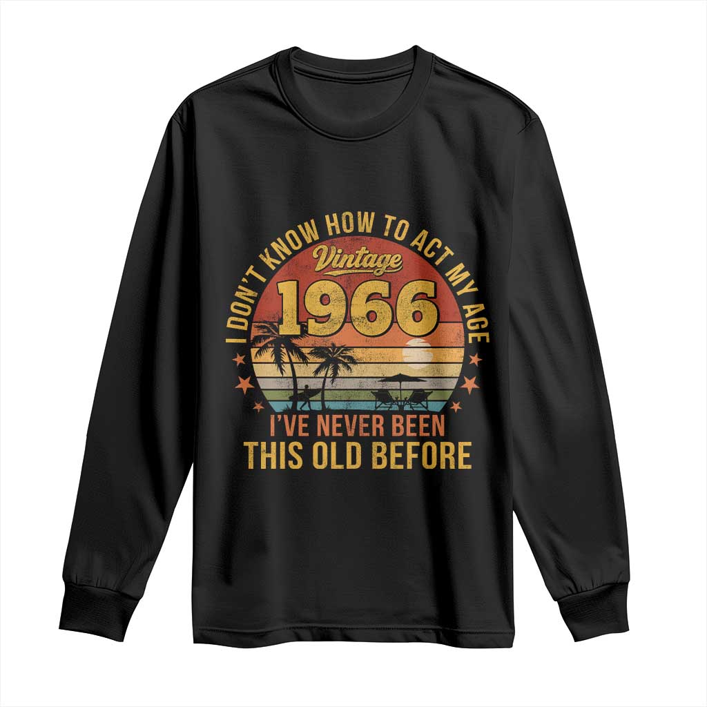 60th Birthday Vintage 1966 Long Sleeve Shirt I Dont Know How To Act My Age Ive Never Been This Old Before